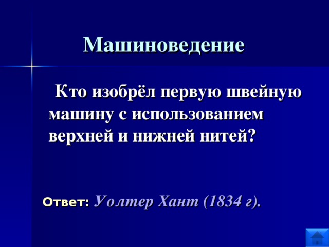 Машиноведение  Кто изобрёл первую швейную машину с использованием верхней и нижней нитей?  Ответ:  Уолтер Хант (1834 г).