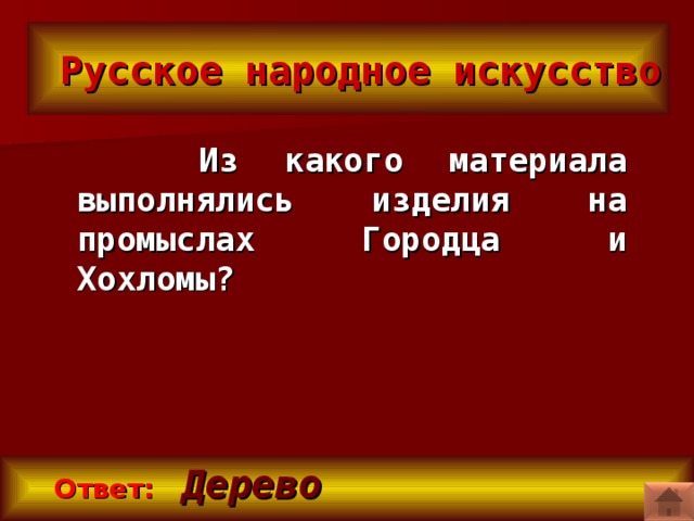 Русское народное искусство  Из какого материала выполнялись изделия на промыслах Городца и Хохломы?    Ответ:  Дерево