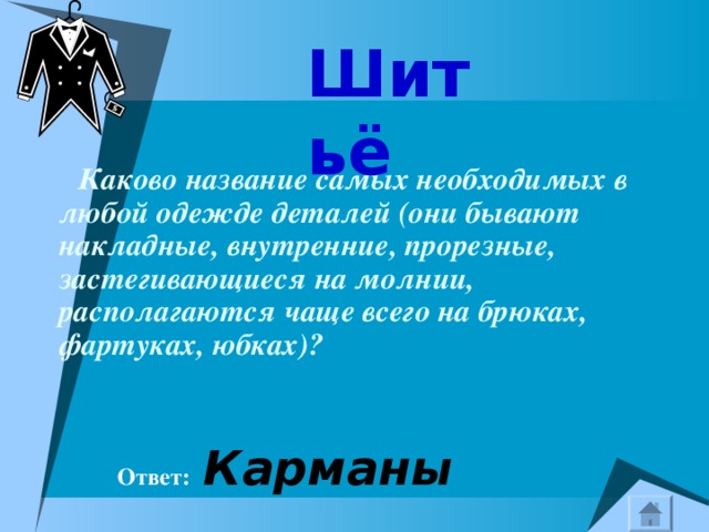 Шитьё  Каково название самых необходимых в любой одежде деталей (они бывают накладные, внутренние, прорезные, застегивающиеся на молнии, располагаются чаще всего на брюках, фартуках, юбках)?     Ответ:  Карманы