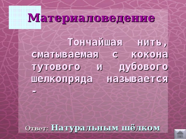 Материаловедение   Тончайшая нить, сматываемая с кокона тутового и дубового шелкопряда называется -  Ответ:  Натуральным шёлком