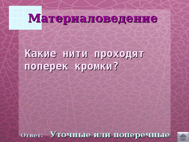 Материаловедение   Какие нити проходят поперек кромки?  Ответ:  Уточные или поперечные