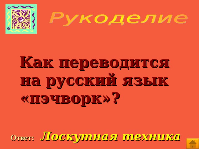 Как переводится на русский язык «пэчворк»?  Ответ:  Лоскутная техника