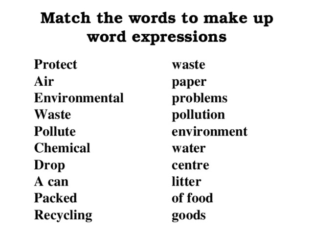 Match the words to make up word expressions Protect Air Environmental Waste Pollute Chemical Drop A can Packed Recycling waste paper problems pollution environment water centre litter of food goods