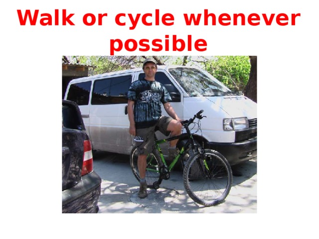Walk or cycle whenever possible