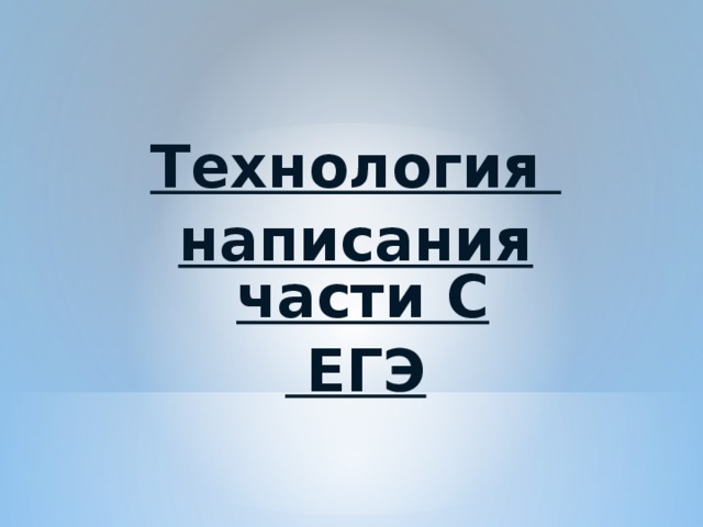 Технология написания части С  ЕГЭ