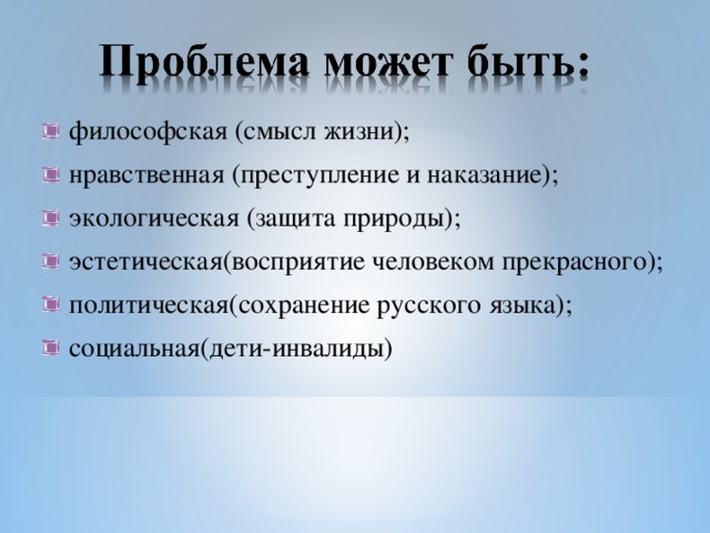 философская (смысл жизни); нравственная (преступление и наказание); экологическая (защита природы); эстетическая(восприятие человеком прекрасного); политическая(сохранение русского языка); социальная(дети-инвалиды)