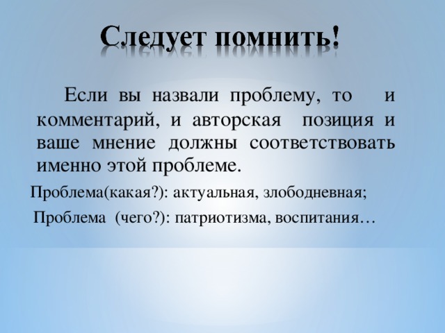 Если вы назвали проблему, то и комментарий, и авторская позиция и ваше мнение должны соответствовать именно этой проблеме.  Проблема(какая?): актуальная, злободневная;  Проблема (чего?): патриотизма, воспитания…