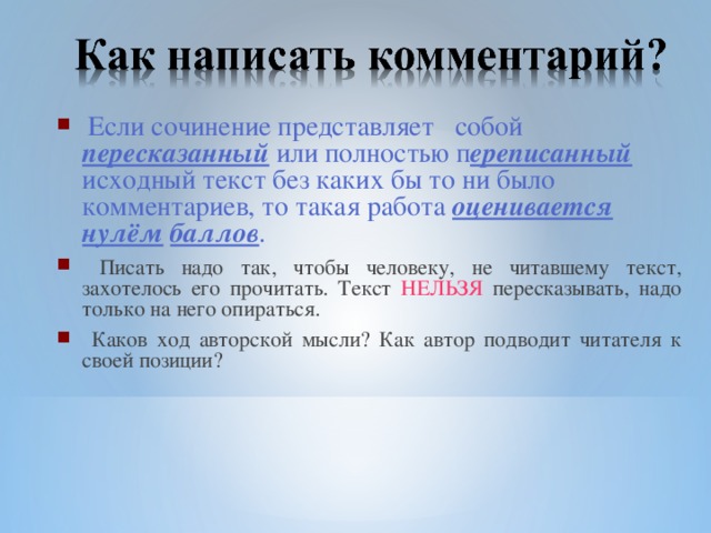 Если сочинение представляет собой пересказанный или полностью п ереписанный исходный текст без каких бы то ни было комментариев, то такая работа оценивается  нулём  баллов