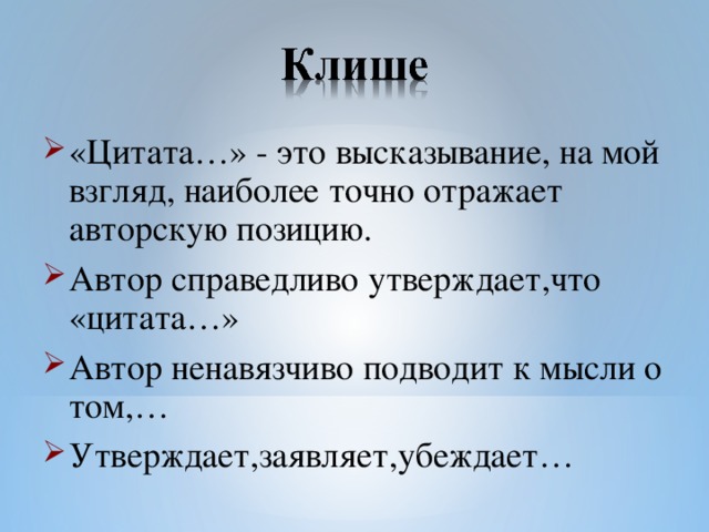 «Цитата…» - это высказывание, на мой взгляд, наиболее точно отражает авторскую позицию. Автор справедливо утверждает,что «цитата…» Автор ненавязчиво подводит к мысли о том,… Утверждает,заявляет,убеждает…