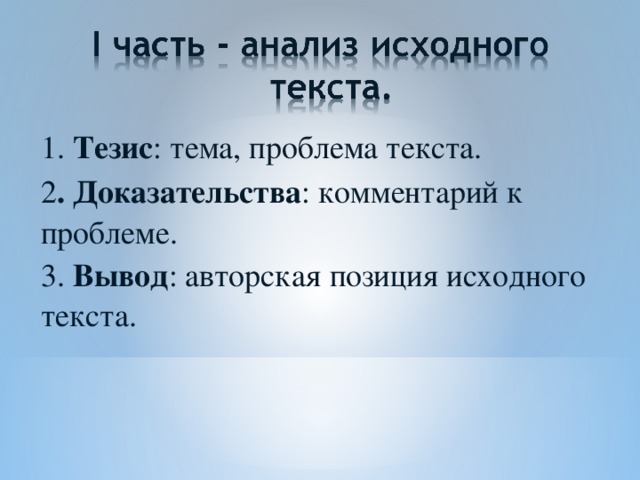 1. Тезис : тема, проблема текста. 2 . Доказательства : комментарий к проблеме. 3. Вывод : авторская позиция исходного текста.