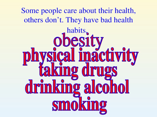 Some people care about their health, others don’t. They have bad health habits.