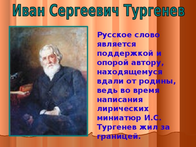 Русское слово является поддержкой и опорой автору, находящемуся вдали от родины, ведь во время написания лирических миниатюр И.С. Тургенев жил за границей.