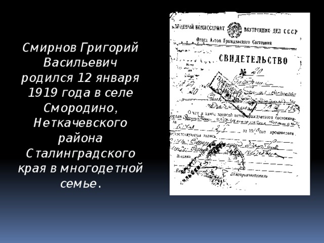 Смирнов Григорий Васильевич родился 12 января 1919 года в селе Смородино , Неткачевского района Сталинградского края в многодетной семье.