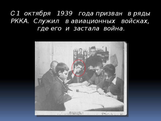 С 1 октября 1939 года призв ан в ряды РККА. Служил в авиационных войсках, где его и застала война.