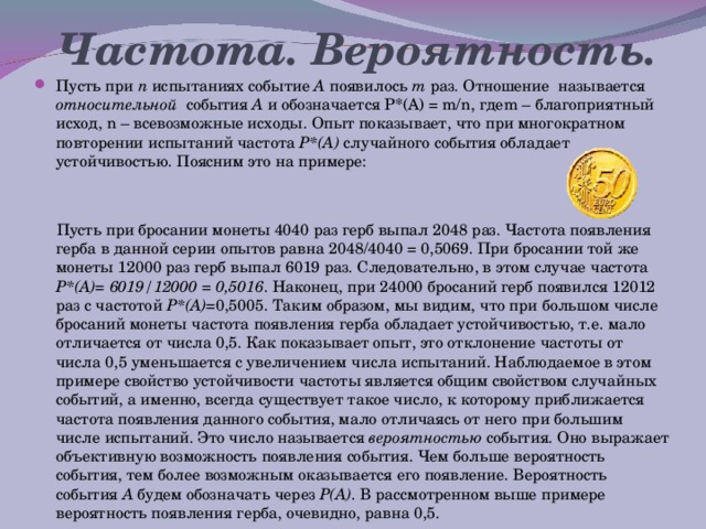 Решение Можно рассуждать так: есть только три возможных исхода (герб – герб, герб – решка, решка – решка), поэтому вероятность равна 2/3. Это неверно, так как исход герб–решка встречается в два раза чаще (действительно, первая монета может выпасть гербом, а вторая – решкой, и наоборот). Равновероятных исходов в данном случае четыре: герб – герб, герб – решка, решка – решка, решка – герб. Событию «хотя бы один раз выпал герб» удовлетворяют три исхода из четырех: герб–герб, герб–решка, решка–герб. Соответственно, искомая вероятность равна 3/4.  назад