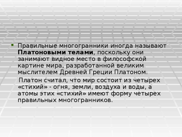 Правильные многогранники иногда называют Платоновыми телами , поскольку они занимают видное место в философской картине мира, разработанной великим мыслителем Древней Греции Платоном.