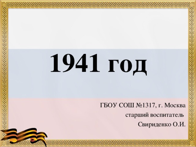 1941 год ГБОУ СОШ №1317, г. Москва старший воспитатель Свириденко О.И.