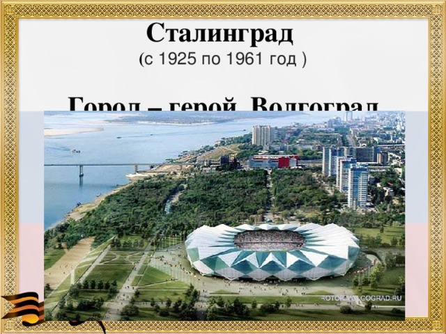 Сталинград  ( с 1925 по 1961 год ) Город – герой Волгоград