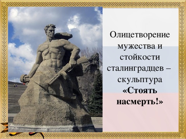 Олицетворение мужества и стойкости сталинградцев –  скульптура «Стоять насмерть!»