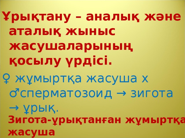 Ұрықтану – аналық және аталық жыныс жасушаларының қосылу үрдісі. ♀ жұмыртқа жасуша х ♂сперматозоид → зигота → ұрық. Зигота-ұрықтанған жұмыртқа жасуша