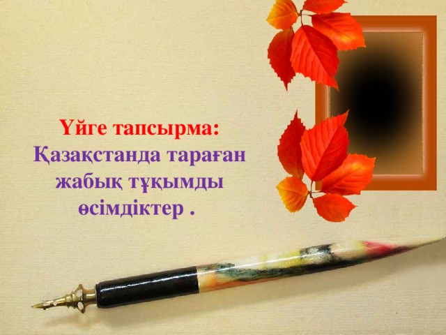 Үйге тапсырма: Қазақстанда тараған жабық тұқымды өсімдіктер  .