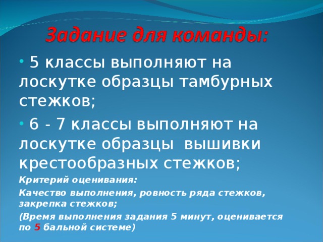 5 классы выполняют на лоскутке образцы тамбурных стежков;  6 - 7 классы выполняют на лоскутке образцы вышивки крестообразных стежков;