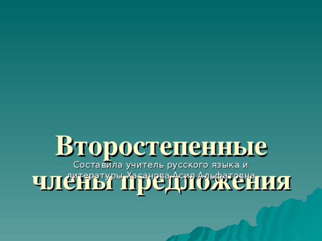 Второстепенные члены предложения   Составила учитель русского языка и литературы Хасанова Асия Альфатовна