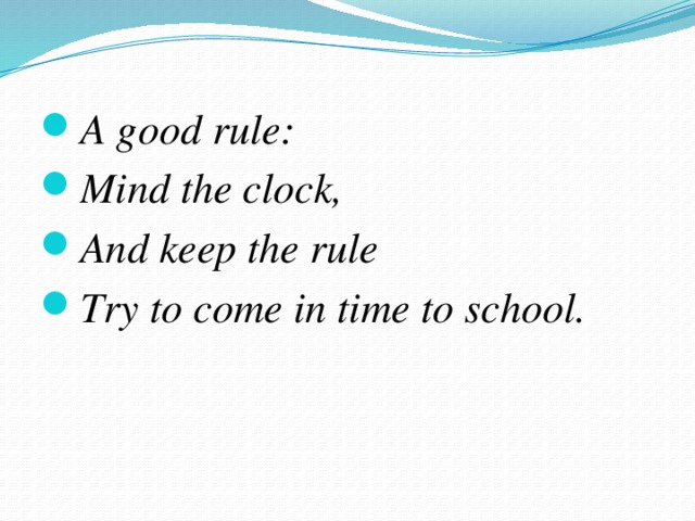 A good rule: Mind the clock, And keep the rule Try to come in time to school.
