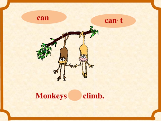 can can ,  t Monkeys can climb.