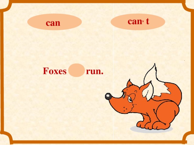 can ,  t can Foxes can run.