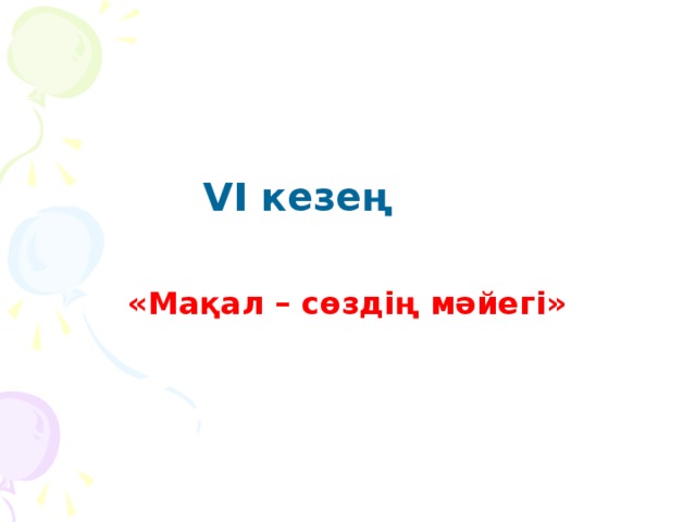 VІ кезең   «Мақал – сөздің мәйегі»