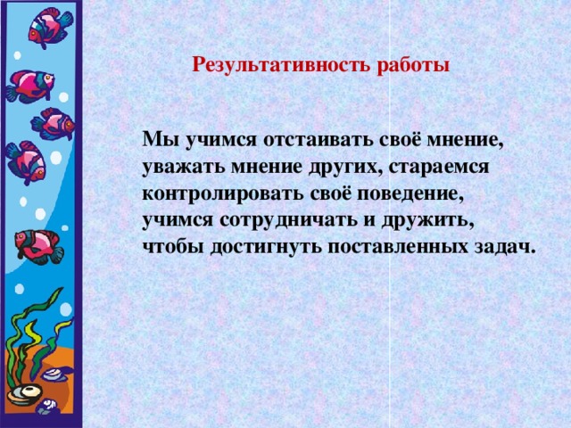 Результативность работы  Мы учимся отстаивать своё мнение,  уважать мнение других, стараемся  контролировать своё поведение,  учимся сотрудничать и дружить,  чтобы достигнуть поставленных задач.