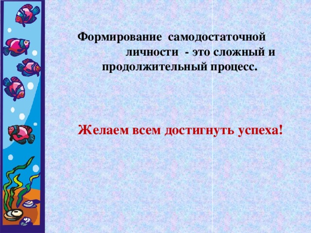 Формирование самодостаточной личности - это сложный и продолжительный процесс.  Желаем всем достигнуть успеха!