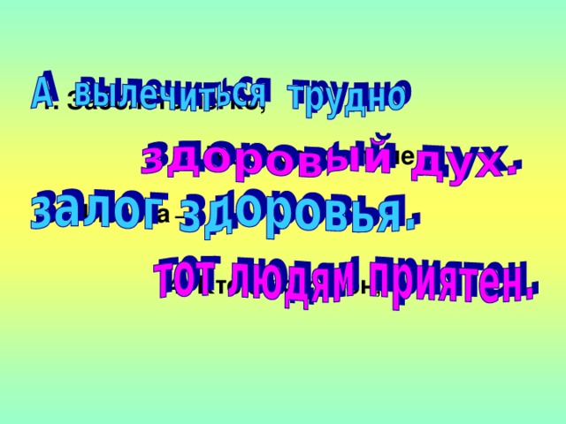 1. Заболеть легко, 2. В здоровом теле – 3. Чистота – 4. Кто аккуратен ,