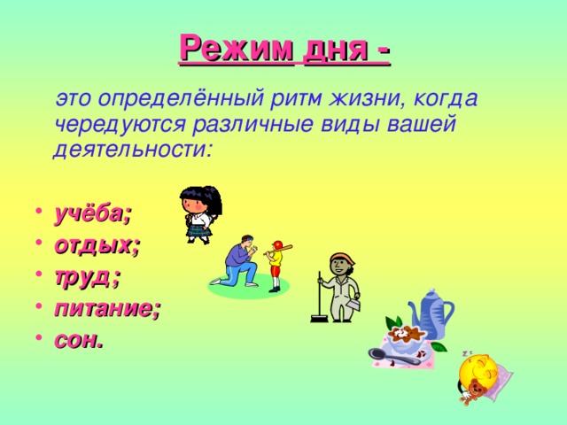 Режим  дня -  это определённый ритм жизни, когда чередуются различные виды вашей деятельности: