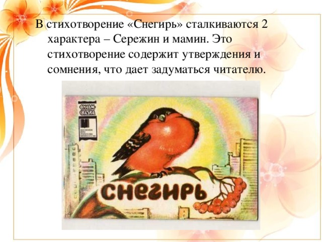 В стихотворение «Снегирь» сталкиваются 2 характера – Сережин и мамин. Это стихотворение содержит утверждения и сомнения, что дает задуматься читателю.