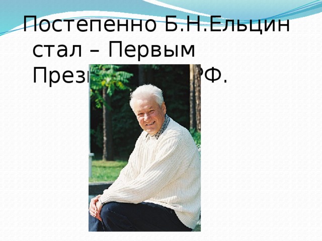 Постепенно Б.Н.Ельцин стал – Первым Президентом РФ.