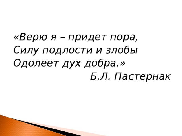 «Верю я – придет пора, Силу подлости и злобы Одолеет дух добра.» Б.Л. Пастернак