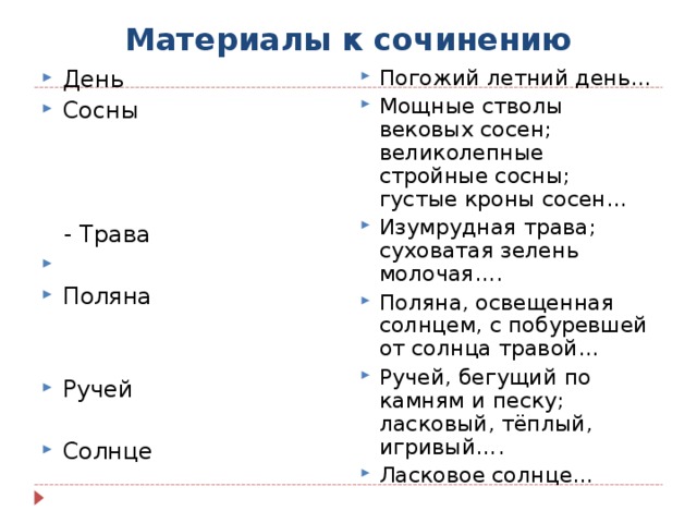 Материалы к сочинению День Сосны  Погожий летний день… Мощные стволы вековых сосен; великолепные стройные сосны; густые кроны сосен… Изумрудная трава; суховатая зелень молочая…. Поляна, освещенная солнцем, с побуревшей от солнца травой… Ручей, бегущий по камням и песку; ласковый, тёплый, игривый…. Ласковое солнце…    - Трава