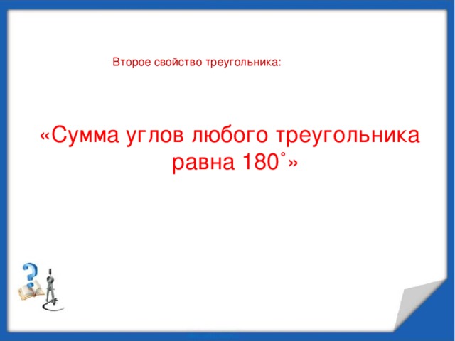 Второе свойство треугольника: «Сумма углов любого треугольника  равна 180˚»