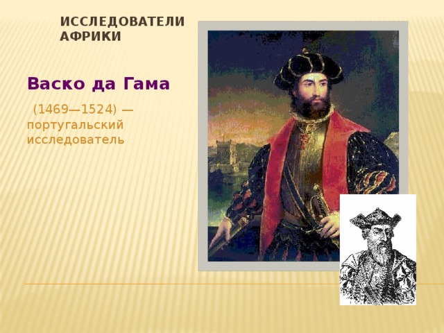 Исследователи Африки Васко да Гама  (1469—1524) — португальский исследователь