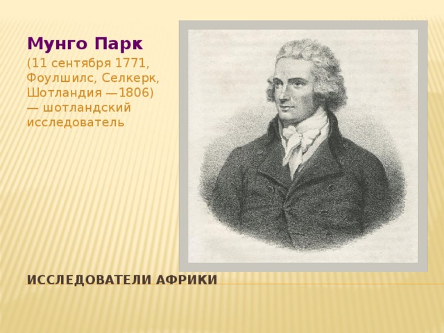 Мунго Парк (11 сентября 1771, Фоулшилс, Селкерк, Шотландия —1806) — шотландский исследователь Исследователи Африки