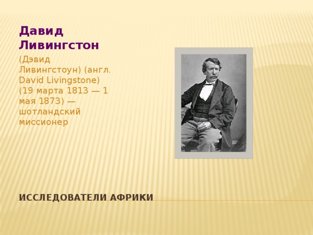 Давид Ливингстон (Дэвид Ливингстоун) (англ. David Livingstone) (19 марта 1813 — 1 мая 1873) — шотландский миссионер Исследователи Африки