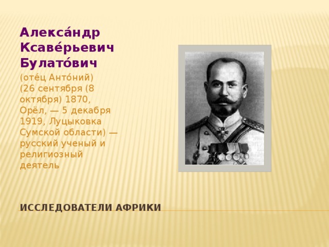 Алекса́ндр Ксаве́рьевич Булато́вич (оте́ц Анто́ний) (26 сентября (8 октября) 1870, Орёл, — 5 декабря 1919, Луцыковка Сумской области) — русский ученый и религиозный деятель Исследователи Африки