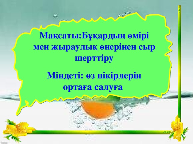 Мақсаты:Бұқардың өмірі мен жыраулық өнерінен сыр шерттіру Міндеті:  өз пікірлерін ортаға салуға  