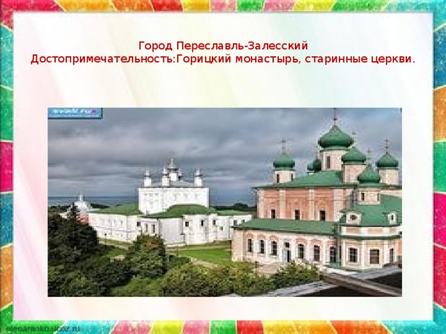 Город Переславль-Залесский  Достопримечательность:Горицкий монастырь, старинные церкви.