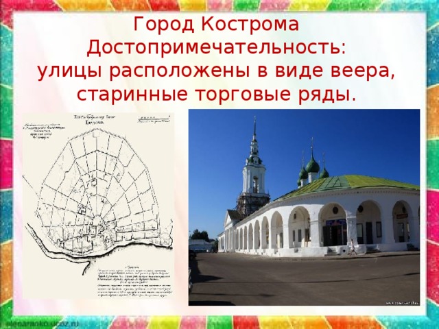 Город Кострома  Достопримечательность:  улицы расположены в виде веера, старинные торговые ряды.