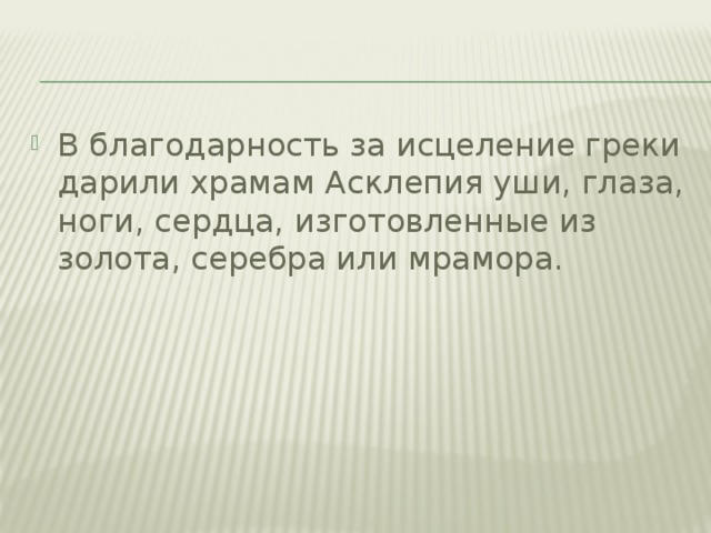 В благодарность за исцеление греки дарили храмам Асклепия уши, глаза, ноги, сердца, изготовленные из золота, серебра или мрамора.