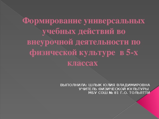 Формирование универсальных учебных действий во внеурочной деятельности по физической культуре в 5-х классах Выполнила: Шлык Юлия Владимировна учитель физической культуры МБУ СОШ № 81 г.о. Тольятти