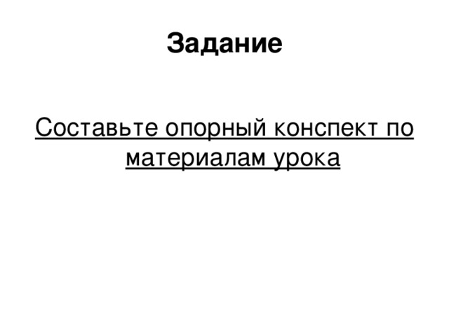 Задание Составьте опорный конспект по материалам урока